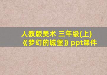 人教版美术 三年级(上)《梦幻的城堡》ppt课件